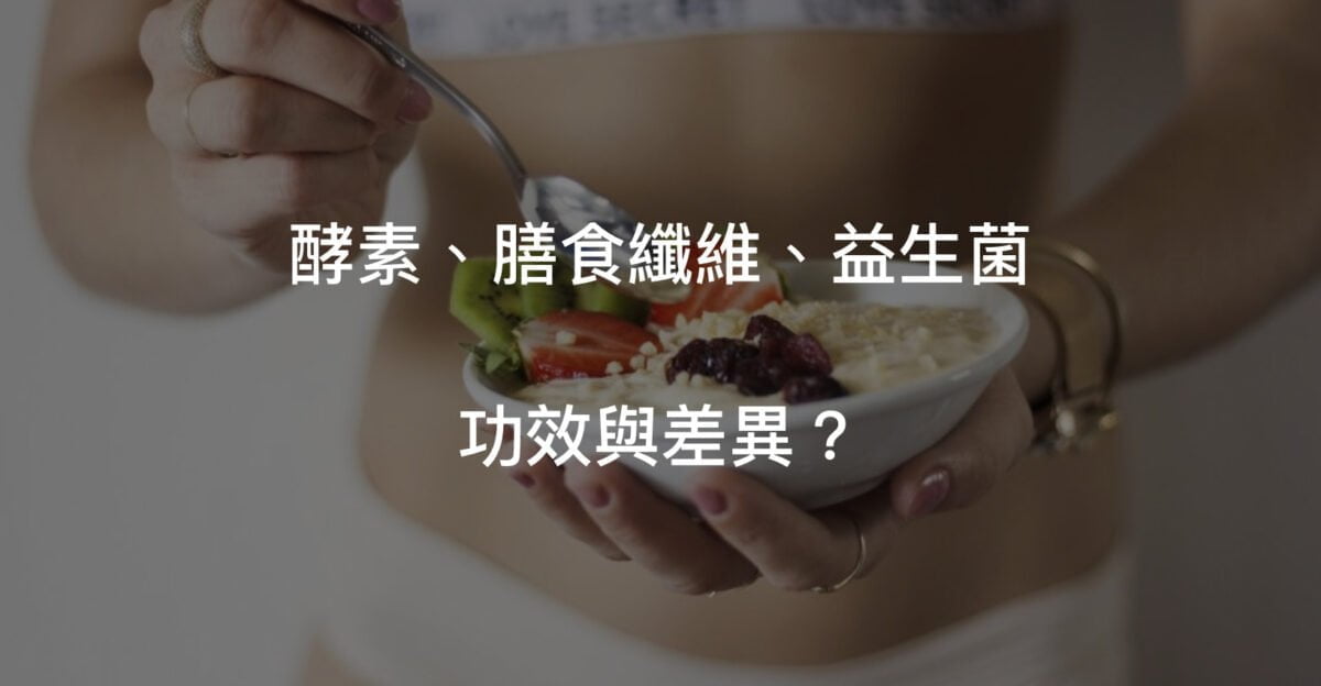酵素跟益生菌、膳食纖維的功效與差異為何？