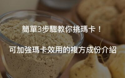 3個步驟教你瑪卡怎麼挑！與哪些複方使用會更好？