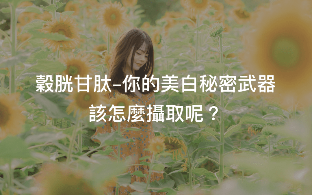 穀胱甘肽的功效與他美白抗衰老的秘訣